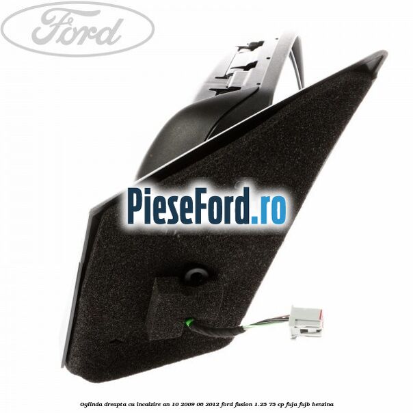 Oglinda dreapta cu incalzire an 10/2009-06/2012 Ford Fusion 1.25 75 cp FUJA, FUJB benzina