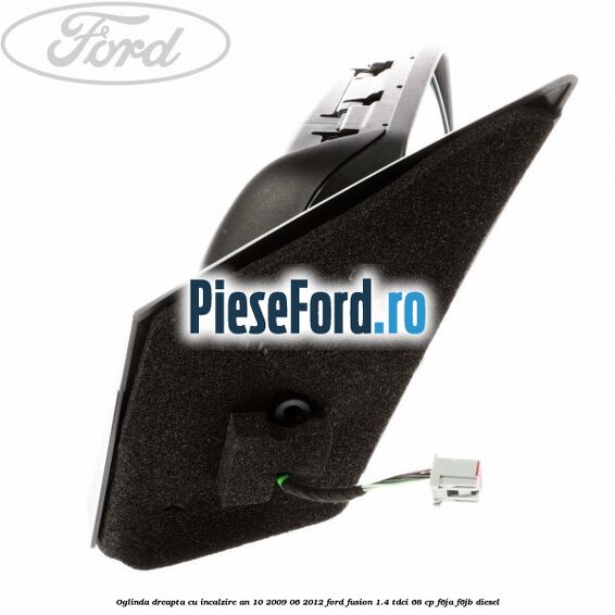 Oglinda dreapta cu incalzire an 10/2009-06/2012 Ford Fusion 1.4 TDCi 68 cp F6JA, F6JB diesel
