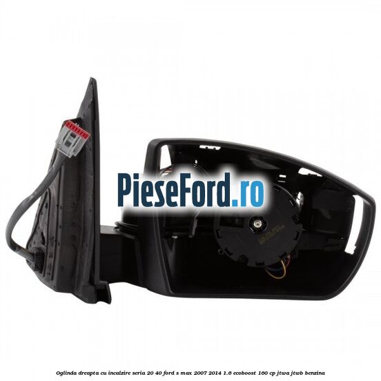 Oglinda dreapta cu incalzire seria 20/40 Ford S-Max 2007-2014 1.6 EcoBoost 160 cp JTWA, JTWB benzina