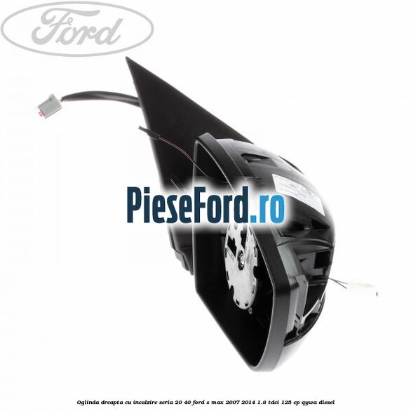Oglinda dreapta cu incalzire seria 20/40 Ford S-Max 2007-2014 1.8 TDCi 125 cp Oglinda dreapta cu incalzire seria 20/40 Ford S-Max 2007-2014 1.8 TDCi 125 cp QYWA diesel
