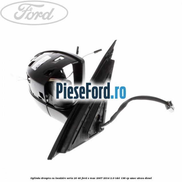 Oglinda dreapta cu incalzire seria 20/40 Ford S-Max 2007-2014 2.0 TDCi 136 cp AZWC, UKWA diesel