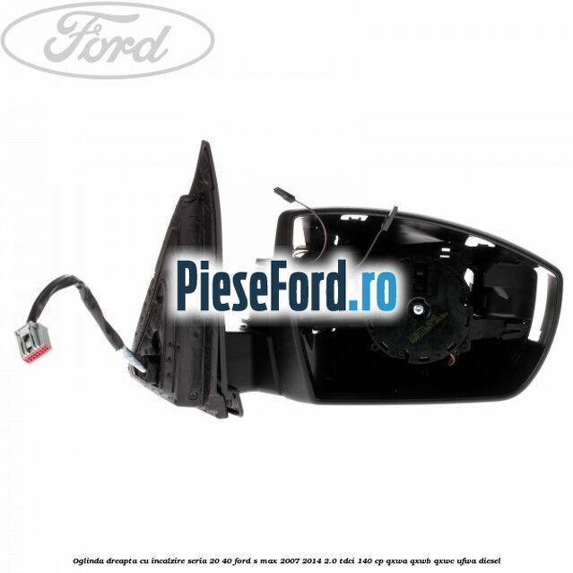 Oglinda dreapta cu incalzire seria 20/40 Ford S-Max 2007-2014 2.0 TDCi 140 cp Oglinda dreapta cu incalzire seria 20/40 Ford S-Max 2007-2014 2.0 TDCi 140 cp QXWA, QXWB, QXWC, UFWA diesel