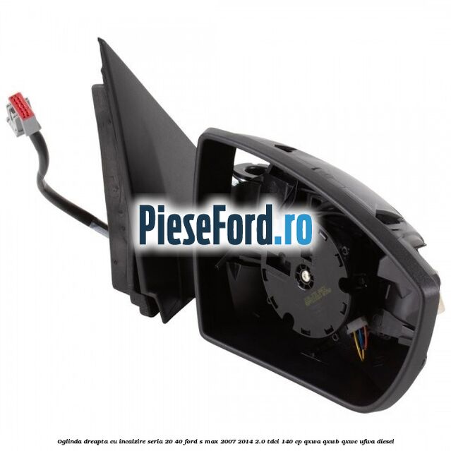Oglinda dreapta cu incalzire seria 20/40 Ford S-Max 2007-2014 2.0 TDCi 140 cp Oglinda dreapta cu incalzire seria 20/40 Ford S-Max 2007-2014 2.0 TDCi 140 cp QXWA, QXWB, QXWC, UFWA diesel