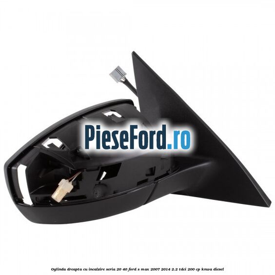 Oglinda dreapta cu incalzire seria 20/40 Ford S-Max 2007-2014 2.2 TDCi 200 cp KNWA diesel