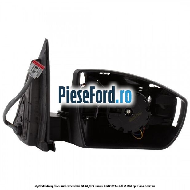 Oglinda dreapta cu incalzire seria 20/40 Ford S-Max 2007-2014 2.5 ST 220 cp HUWA benzina