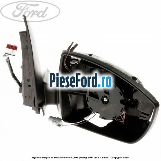 Oglinda dreapta cu incalzire seria 50 Ford Galaxy 2007-2014 1.8 TDCi 100 cp FFWA diesel