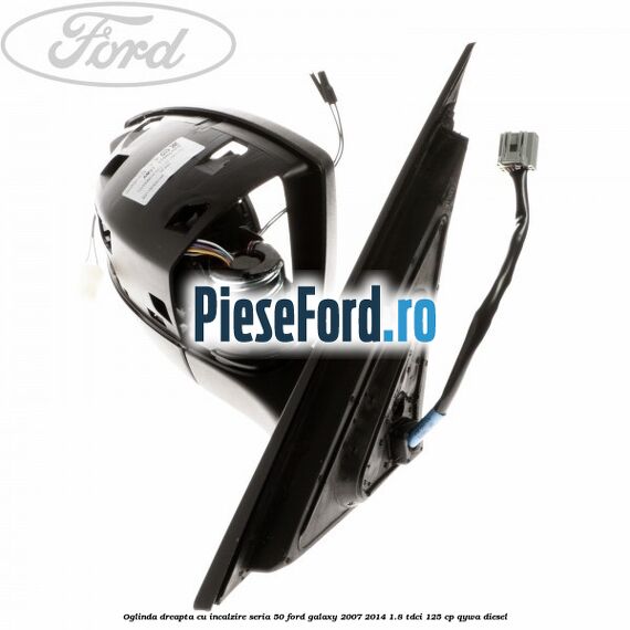 Oglinda dreapta cu incalzire seria 50 Ford Galaxy 2007-2014 1.8 TDCi 125 cp QYWA diesel