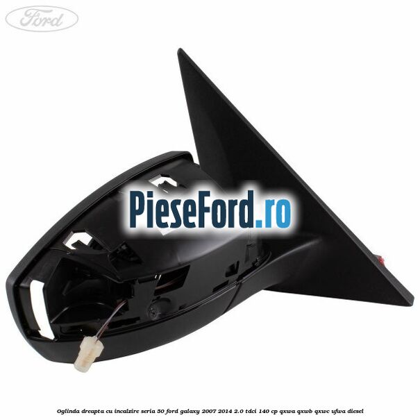 Oglinda dreapta cu incalzire seria 50 Ford Galaxy 2007-2014 2.0 TDCi 140 cp QXWA, QXWB, QXWC, UFWA diesel