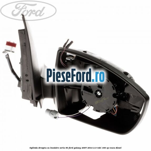 Oglinda dreapta cu incalzire seria 50 Ford Galaxy 2007-2014 2.0 TDCi 163 cp Oglinda dreapta cu incalzire seria 50 Ford Galaxy 2007-2014 2.0 TDCi 163 cp TXWA diesel