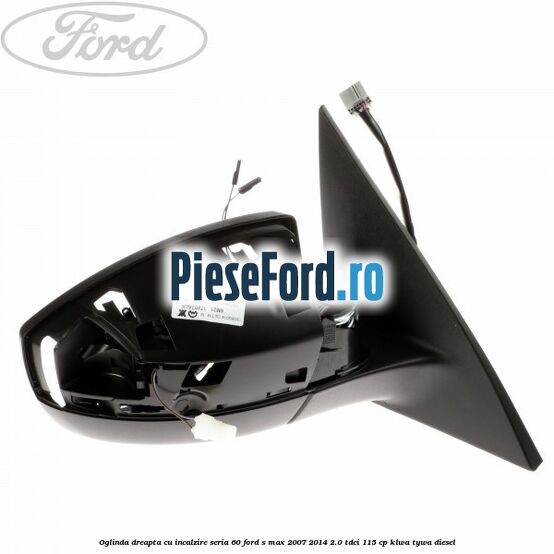 Oglinda dreapta cu incalzire seria 60 Ford S-Max 2007-2014 2.0 TDCi 115 cp KLWA, TYWA diesel
