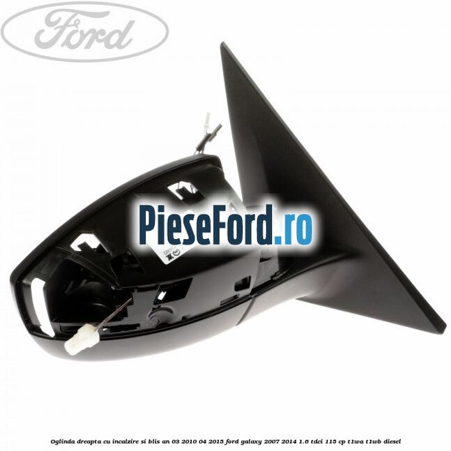 Oglinda dreapta cu incalzire si BLIS an 03/2010-04/2015 Ford Galaxy 2007-2014 1.6 TDCi 115 cp T1WA, T1WB diesel