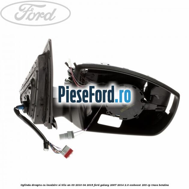 Oglinda dreapta cu incalzire si BLIS an 03/2010-04/2015 Ford Galaxy 2007-2014 2.0 EcoBoost 203 cp TNWA benzina