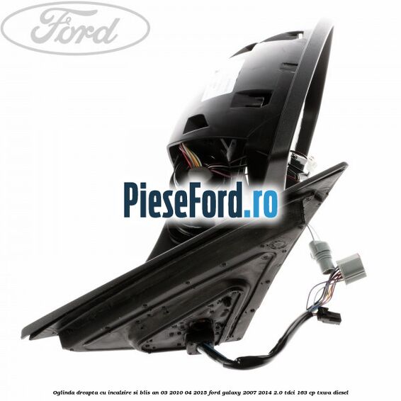 Oglinda dreapta cu incalzire si BLIS an 03/2010-04/2015 Ford Galaxy 2007-2014 2.0 TDCi 163 cp TXWA diesel
