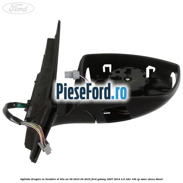 Oglinda dreapta cu incalzire si BLIS an 06/2010-04/2015 Ford Galaxy 2007-2014 2.0 TDCi 136 cp AZWC, UKWA diesel