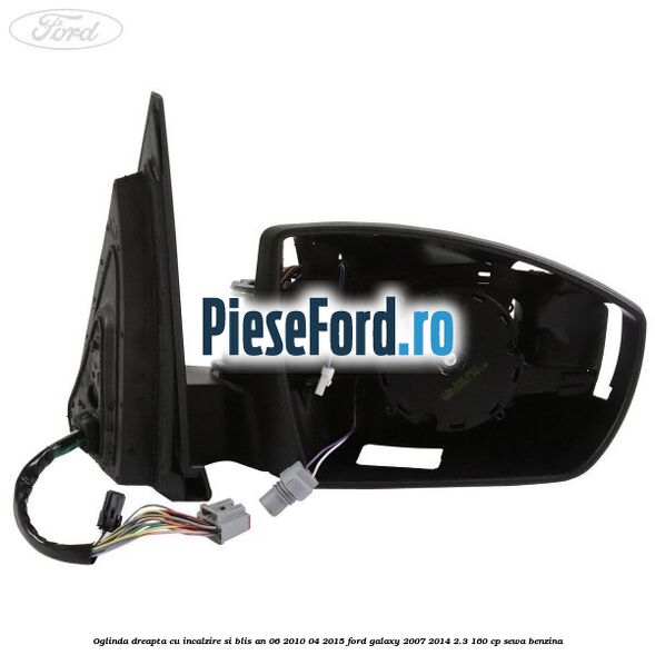 Oglinda dreapta cu incalzire si BLIS an 06/2010-04/2015 Ford Galaxy 2007-2014 2.3 160 cp SEWA benzina