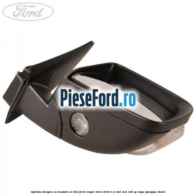 Oglinda dreapta cu incalzire si BLIS Ford Ranger 2012-2015 2.2 TDCi 4x4 125 cp Oglinda dreapta cu incalzire si BLIS Ford Ranger 2012-2015 2.2 TDCi 4x4 125 cp ENQW, GBVAJQW diesel