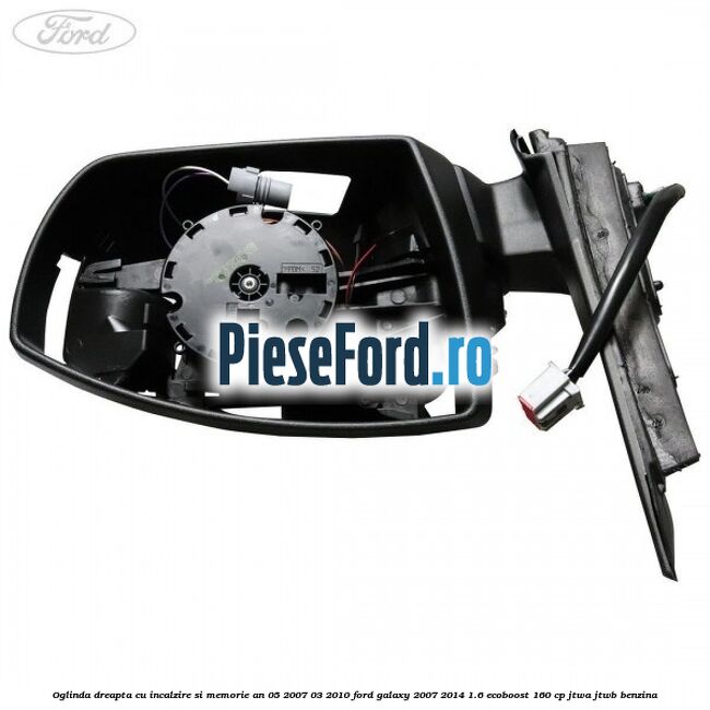 Oglinda dreapta cu incalzire si memorie an 05/2007-03/2010 Ford Galaxy 2007-2014 1.6 EcoBoost 160 cp JTWA, JTWB benzina