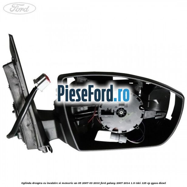 Oglinda dreapta cu incalzire si memorie an 05/2007-03/2010 Ford Galaxy 2007-2014 1.8 TDCi 125 cp Oglinda dreapta cu incalzire si memorie an 05/2007-03/2010 Ford Galaxy 2007-2014 1.8 TDCi 125 cp QYWA diesel