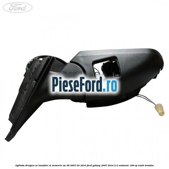 Oglinda dreapta cu incalzire si memorie an 05/2007-03/2010 Ford Galaxy 2007-2014 2.0 EcoBoost 199 cp TNWB benzina