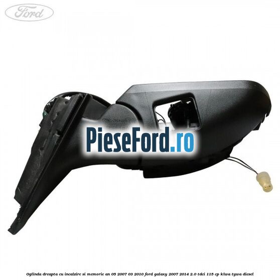 Oglinda dreapta cu incalzire si memorie an 05/2007-03/2010 Ford Galaxy 2007-2014 2.0 TDCi 115 cp KLWA, TYWA diesel