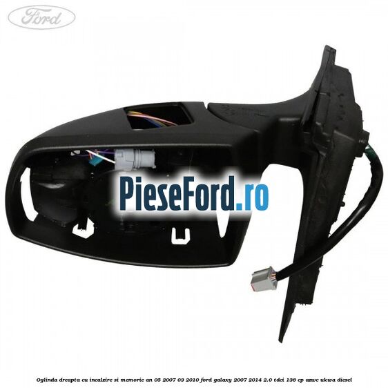 Oglinda dreapta cu incalzire si memorie an 05/2007-03/2010 Ford Galaxy 2007-2014 2.0 TDCi 136 cp AZWC, UKWA diesel