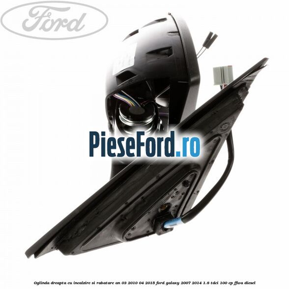 Oglinda dreapta cu incalzire si rabatare an 03/2010-04/2015 Ford Galaxy 2007-2014 1.8 TDCi 100 cp FFWA diesel