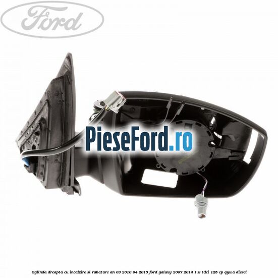 Oglinda dreapta cu incalzire si rabatare an 03/2010-04/2015 Ford Galaxy 2007-2014 1.8 TDCi 125 cp Oglinda dreapta cu incalzire si rabatare an 03/2010-04/2015 Ford Galaxy 2007-2014 1.8 TDCi 125 cp QYWA diesel