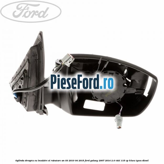Oglinda dreapta cu incalzire si rabatare an 03/2010-04/2015 Ford Galaxy 2007-2014 2.0 TDCi 115 cp KLWA, TYWA diesel
