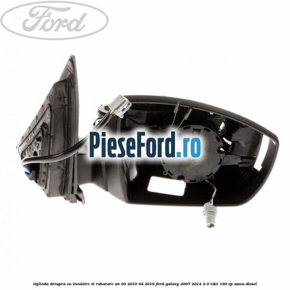 Oglinda dreapta cu incalzire si rabatare an 03/2010-04/2015 Ford Galaxy 2007-2014 2.0 TDCi 130 cp AZWA diesel
