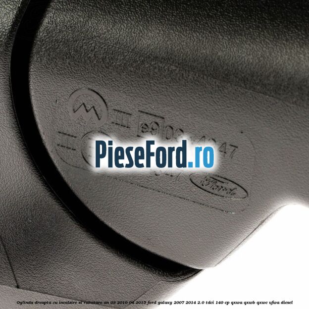 Oglinda dreapta cu incalzire si rabatare an 03/2010-04/2015 Ford Galaxy 2007-2014 2.0 TDCi 140 cp QXWA, QXWB, QXWC, UFWA diesel