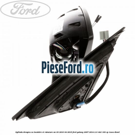Oglinda dreapta cu incalzire si rabatare an 03/2010-04/2015 Ford Galaxy 2007-2014 2.0 TDCi 163 cp TXWA diesel