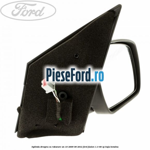Oglinda dreapta cu rabatare an 10/2009-06/2012 Ford Fusion 1.3 60 cp BAJA benzina