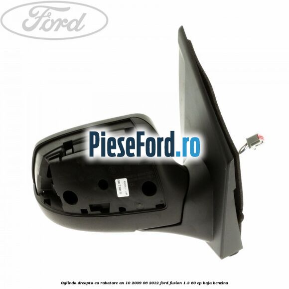 Oglinda dreapta cu rabatare an 10/2009-06/2012 Ford Fusion 1.3 60 cp BAJA benzina
