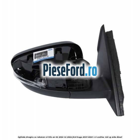 Oglinda dreapta cu rabatare si BLIS an 02/2024-12/2024 Ford Kuga 2019-2023 1.5 EcoBlue 120 cp Oglinda dreapta cu rabatare si BLIS an 02/2024-12/2024 Ford Kuga 2019-2023 1.5 EcoBlue 120 cp ZTDA diesel
