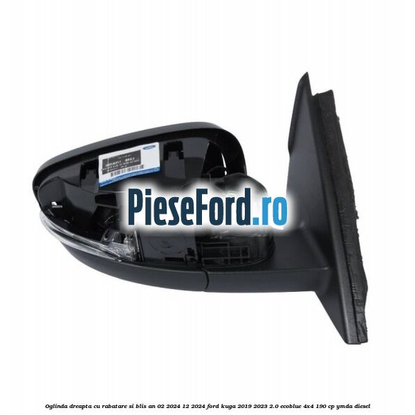 Oglinda dreapta cu rabatare si BLIS an 02/2024-12/2024 Ford Kuga 2019-2023 2.0 EcoBlue 4x4 190 cp YMDA diesel