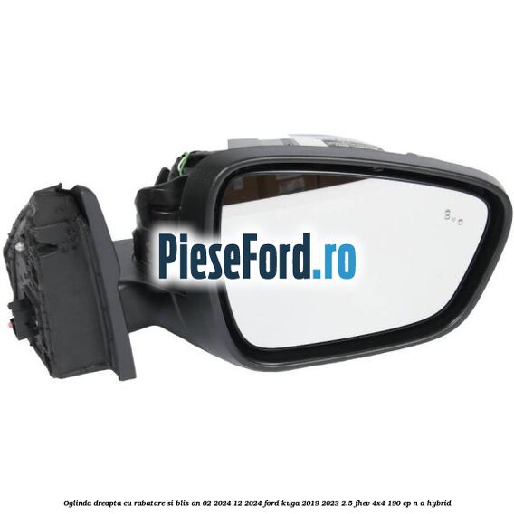 Oglinda dreapta cu rabatare si BLIS an 02/2024-12/2024 Ford Kuga 2019-2023 2.5 FHEV 4x4 190 cp n/a hybrid