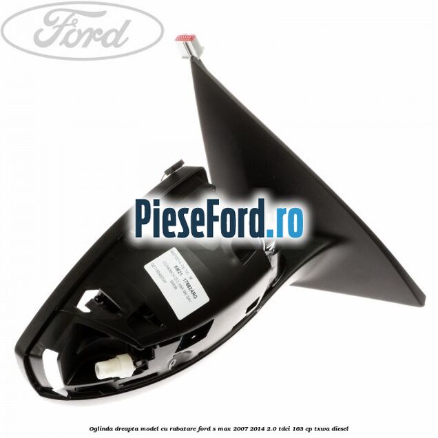 Oglinda dreapta model cu rabatare Ford S-Max 2007-2014 2.0 TDCi 163 cp TXWA diesel
