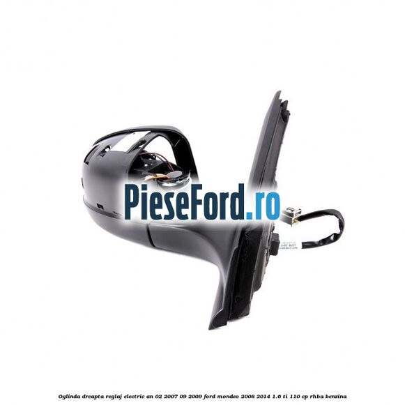 Oglinda dreapta reglaj electric an 02/2007-09/2009 Ford Mondeo 2008-2014 1.6 Ti 110 cp RHBA benzina