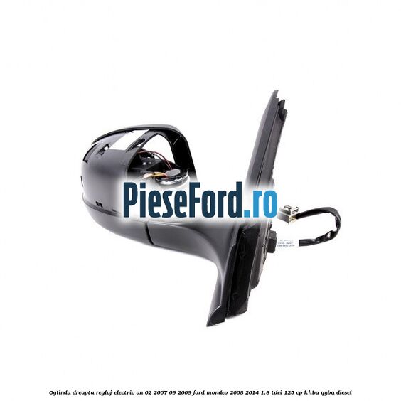 Oglinda dreapta reglaj electric an 02/2007-09/2009 Ford Mondeo 2008-2014 1.8 TDCi 125 cp Oglinda dreapta reglaj electric an 02/2007-09/2009 Ford Mondeo 2008-2014 1.8 TDCi 125 cp KHBA, QYBA diesel