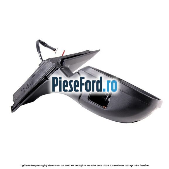 Oglinda dreapta reglaj electric an 02/2007-09/2009 Ford Mondeo 2008-2014 2.0 EcoBoost 203 cp TNBA benzina