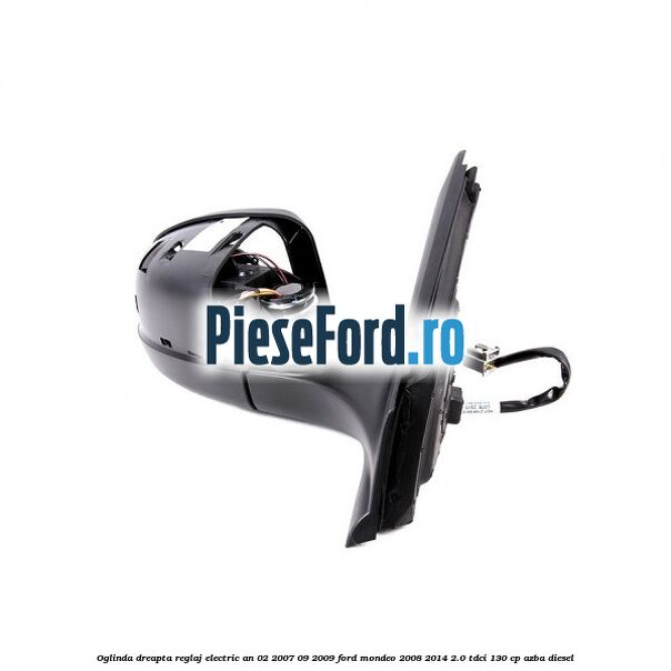 Oglinda dreapta reglaj electric an 02/2007-09/2009 Ford Mondeo 2008-2014 2.0 TDCi 130 cp AZBA diesel