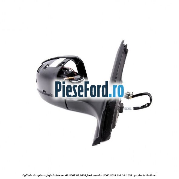 Oglinda dreapta reglaj electric an 02/2007-09/2009 Ford Mondeo 2008-2014 2.0 TDCi 163 cp TXBA, TXBB diesel