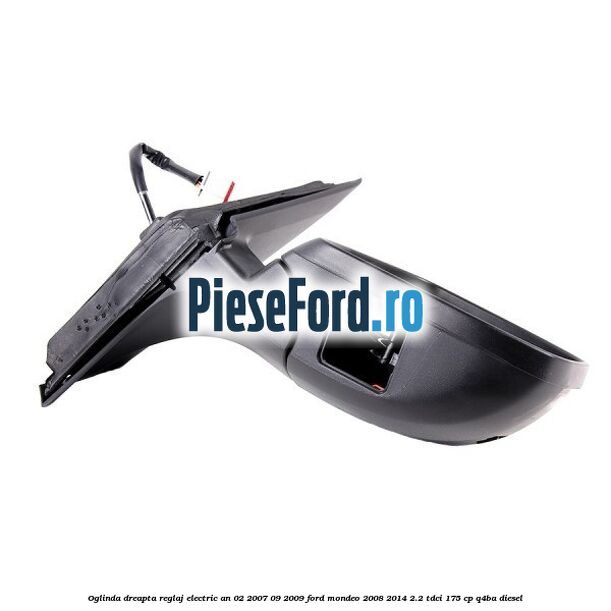 Oglinda dreapta reglaj electric an 02/2007-09/2009 Ford Mondeo 2008-2014 2.2 TDCi 175 cp Q4BA diesel