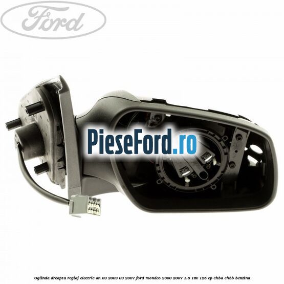 Oglinda dreapta reglaj electric an 03/2003-03/2007 Ford Mondeo 2000-2007 1.8 16V 125 cp CHBA, CHBB benzina
