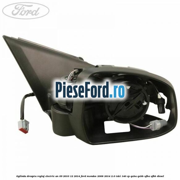 Oglinda dreapta reglaj electric an 09/2010-12/2014 Ford Mondeo 2008-2014 2.0 TDCi 140 cp QXBA, QXBB, UFBA, UFBB diesel
