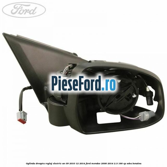 Oglinda dreapta reglaj electric an 09/2010-12/2014 Ford Mondeo 2008-2014 2.3 160 cp SEBA benzina