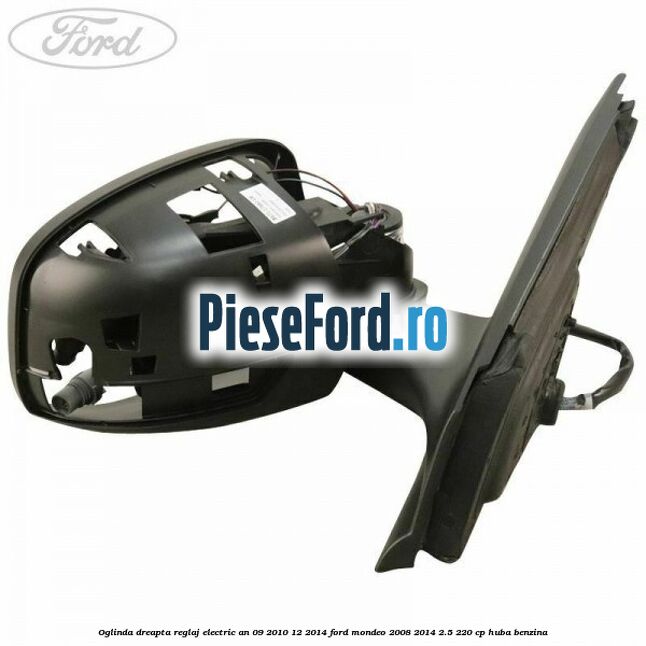Oglinda dreapta reglaj electric an 09/2010-12/2014 Ford Mondeo 2008-2014 2.5 220 cp HUBA benzina