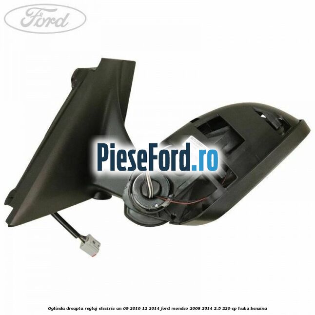 Oglinda dreapta reglaj electric an 09/2010-12/2014 Ford Mondeo 2008-2014 2.5 220 cp HUBA benzina