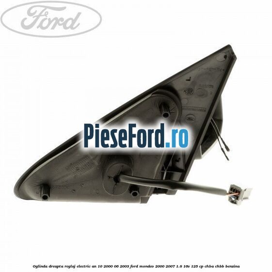Oglinda dreapta reglaj electric an 10/2000-06/2003 Ford Mondeo 2000-2007 1.8 16V 125 cp CHBA, CHBB benzina