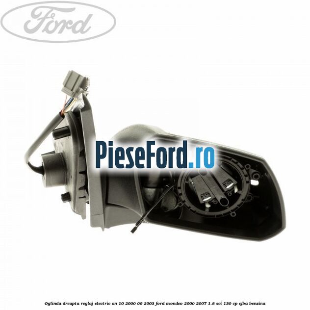 Oglinda dreapta reglaj electric an 10/2000-06/2003 Ford Mondeo 2000-2007 1.8 SCi 130 cp CFBA benzina